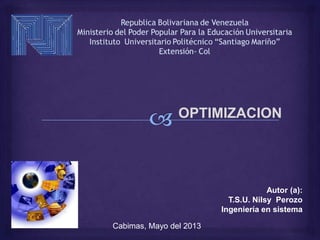 OPTIMIZACION
Autor (a):
T.S.U. Nilsy Perozo
Ingeniería en sistema
Cabimas, Mayo del 2013
 