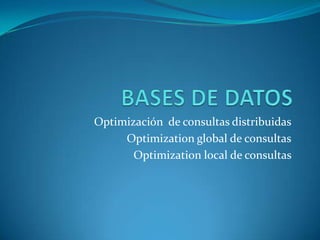 Optimización de consultas distribuidas
     Optimization global de consultas
       Optimization local de consultas
 