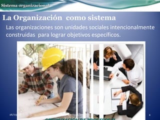 La Organización como sistema
Las organizaciones son unidades sociales intencionalmente
construidas para lograr objetivos específicos.
Sistema organizacionalSistema organizacional
Ing. Carmen Elena Pérez Daza 426/03/18
 