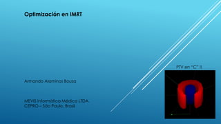 Optimización en IMRT
Armando Alaminos Bouza
MEVIS Informática Médica LTDA.
CEPRO – São Paulo, Brasil
PTV en “C” !!
 