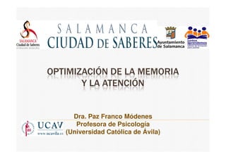 OPTIMIZACIÓN DE LA MEMORIA
Y LA ATENCIÓN
Dra. Paz Franco Módenes
Profesora de Psicología
(Universidad Católica de Ávila)
Y LA ATENCIÓN
 
