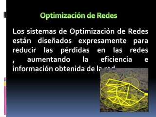 Los sistemas de Optimización de Redes
están diseñados expresamente para
reducir las pérdidas en las redes
, aumentando la eficiencia e
información obtenida de la red.
 