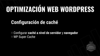 OPTIMIZACIÓN WEB WORDPRESS
Conﬁguración de caché
▢ Conﬁgurar caché a nivel de servidor y navegador
▢ WP Super Cache
 