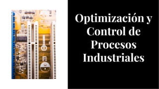 Optimización y
Control de
Procesos
Industriales
Optimización y
Control de
Procesos
Industriales
 