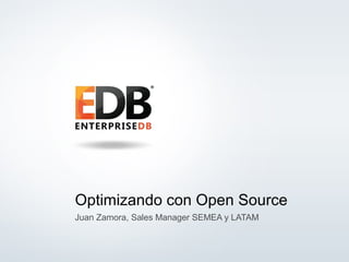 Optimizando con Open Source 
Juan Zamora, Sales Manager SEMEA y LATAM 
© 2014 EnterpriseDB Corporation. All rights reserved. 1 
 