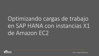 © 2017, Amazon Web Services
Optimizando cargas de trabajo
en SAP HANA con instancias X1
de Amazon EC2
 