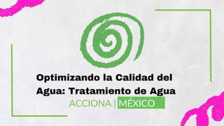 Optimizando la Calidad del
Agua: Tratamiento de Agua
ACCIONA | MÉXICO
 