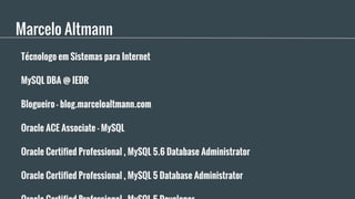 Marcelo Altmann
Técnologo em Sistemas para Internet
MySQL DBA @ IEDR
Blogueiro - blog.marceloaltmann.com
Oracle ACE Associ...