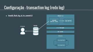 Configuração - transaction log (redo log)
● Innodb_flush_log_at_trx_commit=0
 