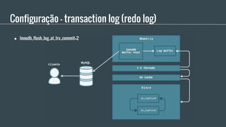 Configuração - transaction log (redo log)
● Innodb_flush_log_at_trx_commit=2
 
