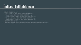 Índices - Full table scan
CREATE TABLE `city` (
`ID` int(11) NOT NULL AUTO_INCREMENT,
`Name` char(35) NOT NULL DEFAULT '',...