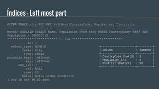Índices - Left most part
ALTER TABLE city ADD KEY leftMost(CountryCode, Population, District);
mysql> EXPLAIN SELECT Name,...