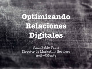 Optimizando
 Relaciones
  Digitales
       Juan Pablo Tapia
Director de Marketing Services
         Activ@Mente
 