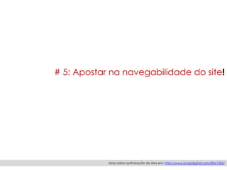 # 5: Apostar na navegabilidade do site!
Mais sobre optimização de sites em: http://www.iscapdigital.com/SEM1305/