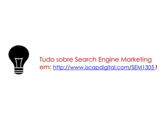 Tudo sobre Search Engine Marketing
em: http://www.iscapdigital.com/SEM1305 !