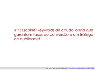# 1: Escolher keywords de cauda longa que
garantam taxas de conversão e um tráfego
de qualidade!
Mais sobre optimização de sites em: http://www.iscapdigital.com/SEM1305/