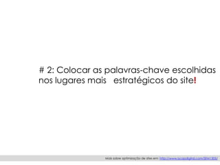 # 2: Colocar as palavras-chave escolhidas
nos lugares mais estratégicos do site!
Mais sobre optimização de sites em: http://www.iscapdigital.com/SEM1305/