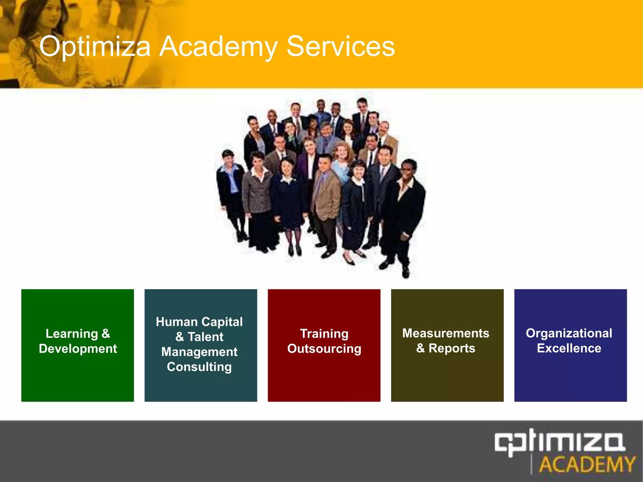 Optimiza Academy ServicesHuman Capital & Talent Management ConsultingMeasurements & ReportsOrganizational ExcellenceLearning & DevelopmentTraining Outsourcing