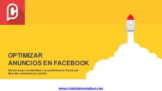 Sácale mayor rentabilidad a tu publicidad en Facebook
Abaratar campañas es posible
OPTIMIZAR
ANUNCIOS EN FACEBOOK
www.cristobalmontalban.com
 