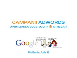 campanii adwords
optimizarea bugetului in                8 intrebari




           Mihai Dumitru, Aprilie ‘10
 