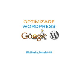 Optimizare
wordpress




 Mihai Dumitru, Decembrie ‘09
 