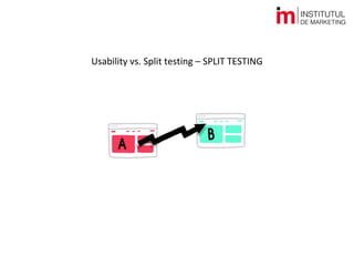 Usability vs. Split testing – STRATEGIA DE TESTARE
Ce fel de teste putem face?
Produs: orice schimbare importantă de produ...