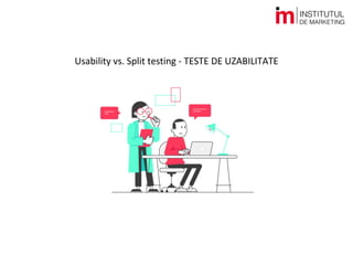 Usability vs. Split testing – TESTE DE UZABILITATE
De ce e important să facem teste de uzabilitate?
 