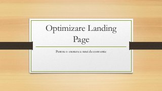 Optimizare Landing
Page
Pentru o crestere a ratei de conversie
 