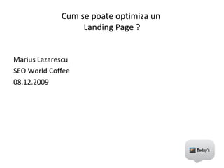 Cum se poate optimiza un  Landing Page ? ,[object Object],[object Object],[object Object]