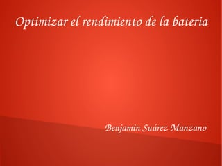 Optimizar el rendimiento de la bateria

Benjamin Suárez Manzano

 