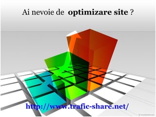 Ai nevoie de  optimizare site  ? http:// www.trafic-share.net / 