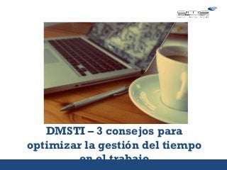 DMSTI – 3 consejos para
optimizar la gestión del tiempo
en el trabajo
5 consejos
sobre…
 