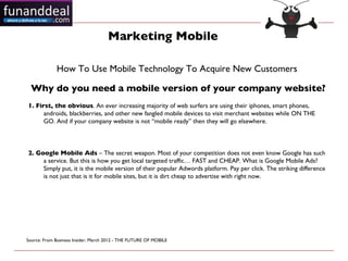 Marketing Mobile

             How To Use Mobile Technology To Acquire New Customers 

  Why do you need a mobile version ...