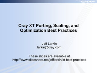 Cray XT Porting, Scaling, and
     Optimization Best Practices

                      Jeff Larkin
                  larkin@cray.com

           These slides are available at
http://www.slideshare.net/jefflarkin/xt-best-practices
 