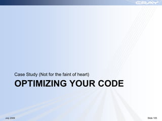 Case Study (Not for the faint of heart)

        OPTIMIZING YOUR CODE


July 2009                                         Slide 105
 