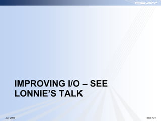 IMPROVING I/O – SEE
        LONNIE’S TALK

July 2009                     Slide 121
 
