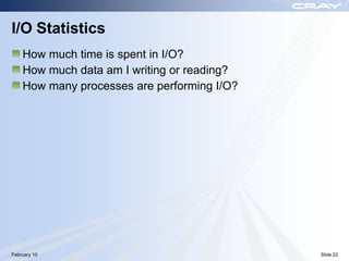 I/O Statistics
    How much time is spent in I/O?
    How much data am I writing or reading?
    How many processes are performing I/O?




February 10                                  Slide 22
 