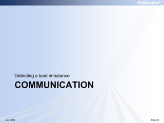 Detecting a load imbalance

        COMMUNICATION


July 2009                            Slide 48
 