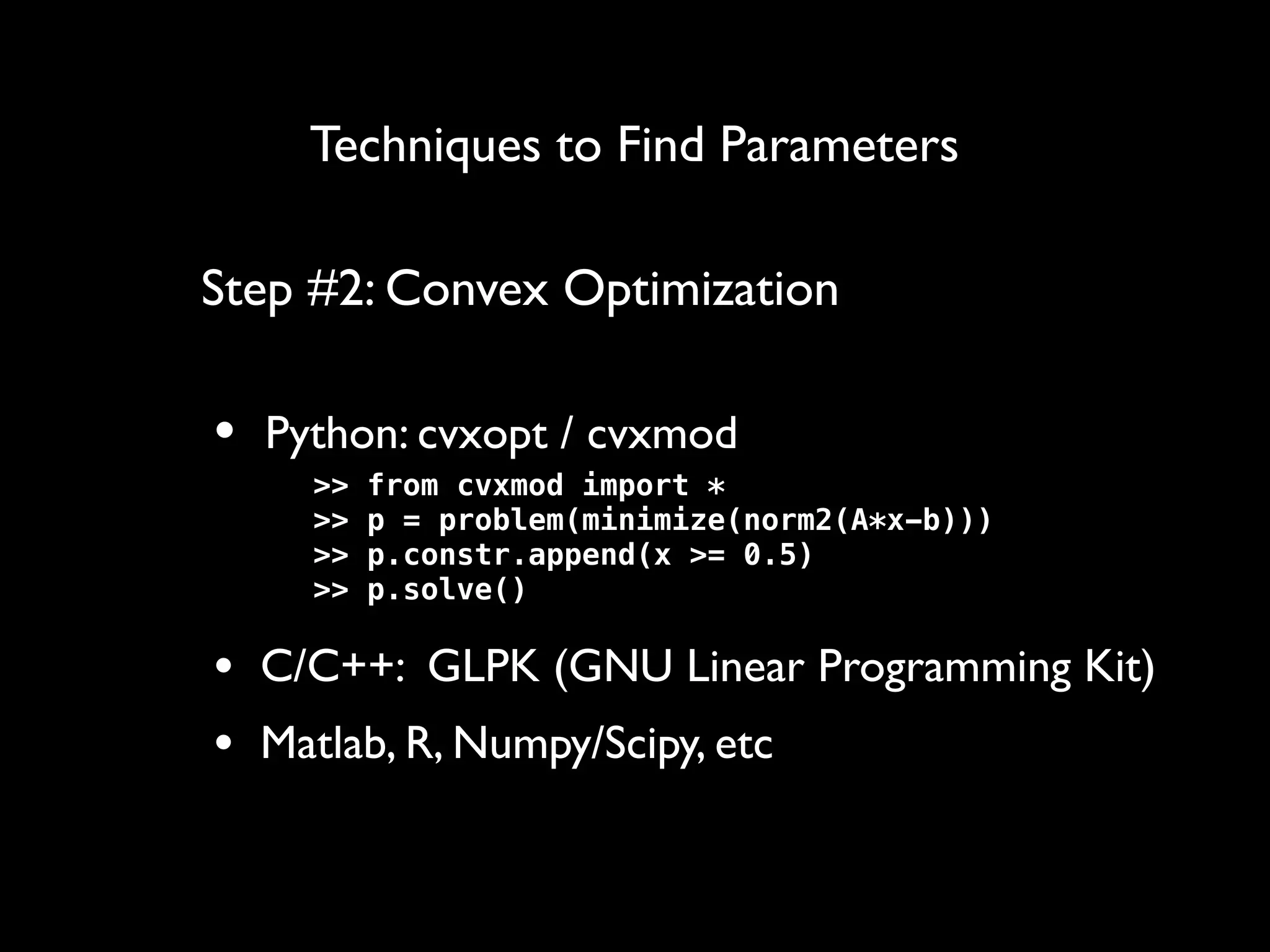 Techniques to Find Parameters
• Python: cvxopt / cvxmod
• C/C++: GLPK (GNU Linear Programming Kit)
• Matlab, R, Numpy/Scipy, etc
Step #2: Convex Optimization
>> from cvxmod import *
>> p = problem(minimize(norm2(A*x-b)))
>> p.constr.append(x >= 0.5)
>> p.solve()
 