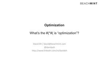 Optimization
What’s the #(*#( is “optimization”?
David Oh / david@beachmint.com
@davidyoh
http://www.linkedin.com/in/davidoh

 
