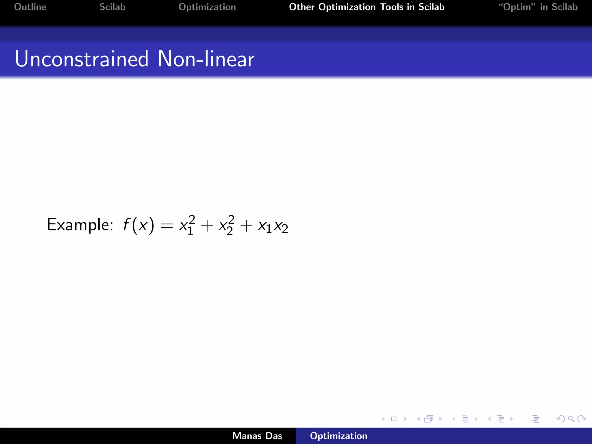 Outline      Scilab    Optimization           Other Optimization Tools in Scilab   “Optim” in Scilab




Unconstrained Non-linear




                        2    2
      Example: f (x) = x1 + x2 + x1 x2




                                  Manas Das       Optimization
 