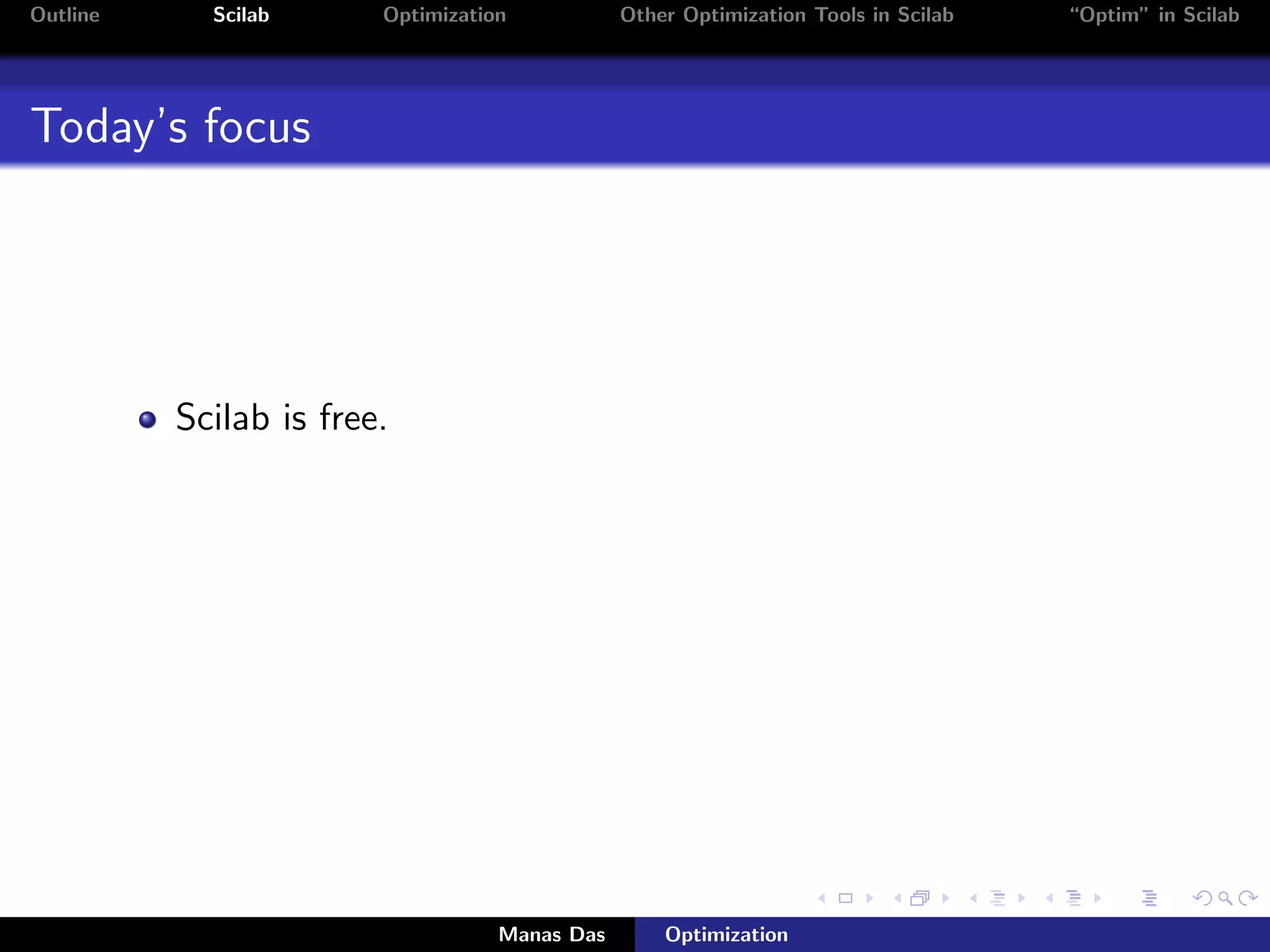 Outline     Scilab      Optimization           Other Optimization Tools in Scilab   “Optim” in Scilab




Today’s focus




          Scilab is free.




                                   Manas Das       Optimization
 