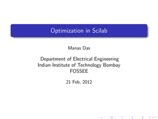 Optimization in Scilab

             Manas Das

 Department of Electrical Engineering
Indian Institute of Technology Bombay
                FOSSEE

            21 Feb, 2012
 