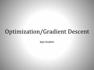 Optimization/Gradient Descent
Kyle Andelin
 