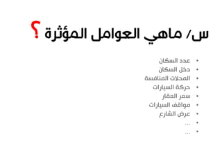 •‫السكان‬ ‫عدد‬
•‫السكان‬ ‫دخل‬
•‫المنافسة‬ ‫المحالت‬
•‫السيارات‬ ‫حركة‬
•‫العقار‬ ‫سعر‬
•‫السيارات‬ ‫مواقف‬
•‫الشارع‬ ‫عرض‬
•...
•...
 
