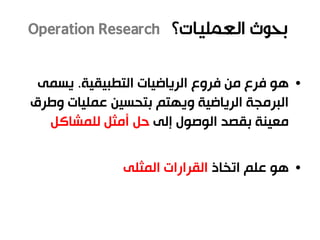 •‫التطبيقية‬ ‫الرياضيات‬ ‫فروع‬ ‫من‬ ‫فرع‬ ‫هو‬.‫يسمى‬
‫وطر‬ ‫عمليات‬ ‫بتحسين‬ ‫ويهتم‬ ‫الرياضية‬ ‫البرمجة‬‫ق‬
‫إلى‬ ‫الوصول‬ ‫بقصد‬ ‫معينة‬‫للمشاكل‬ ‫أمثل‬ ‫حل‬
•‫اتخاذ‬ ‫علم‬ ‫هو‬‫المثلى‬ ‫القرارات‬
 
