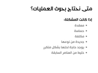 ‫المشكلة‬ ‫كانت‬ ‫إذا‬:
‫معقدة‬
‫حساسة‬
‫مكلفة‬
‫نوعها‬ ‫من‬ ‫جديدة‬
‫متكرر‬ ‫بشكل‬ ‫لحلها‬ ‫حاجة‬ ‫يوجد‬
‫السابقة‬ ‫العناصر‬ ‫من‬ ‫خليط‬
 