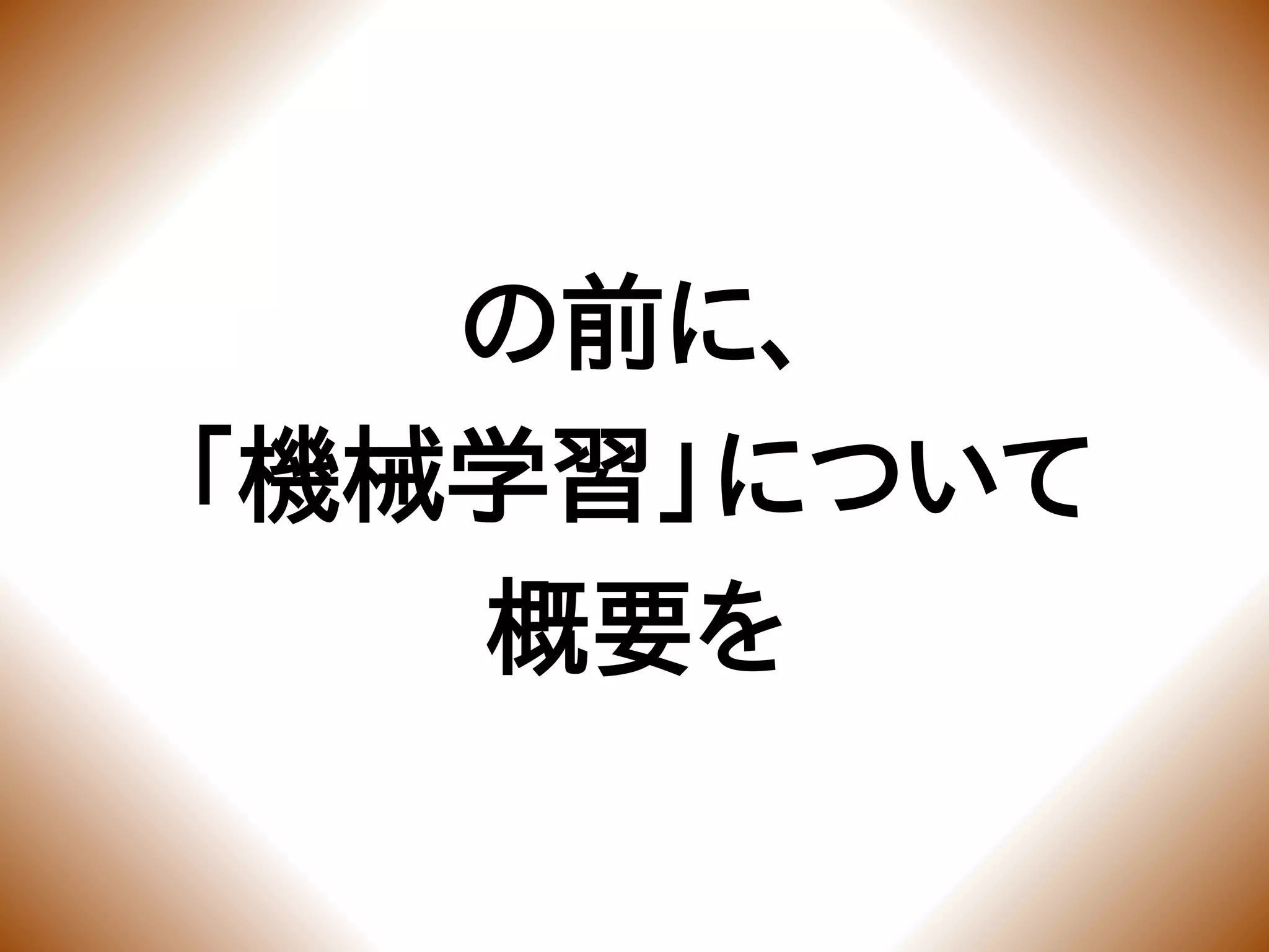 の前に、
「機械学習」について
概要を
 
