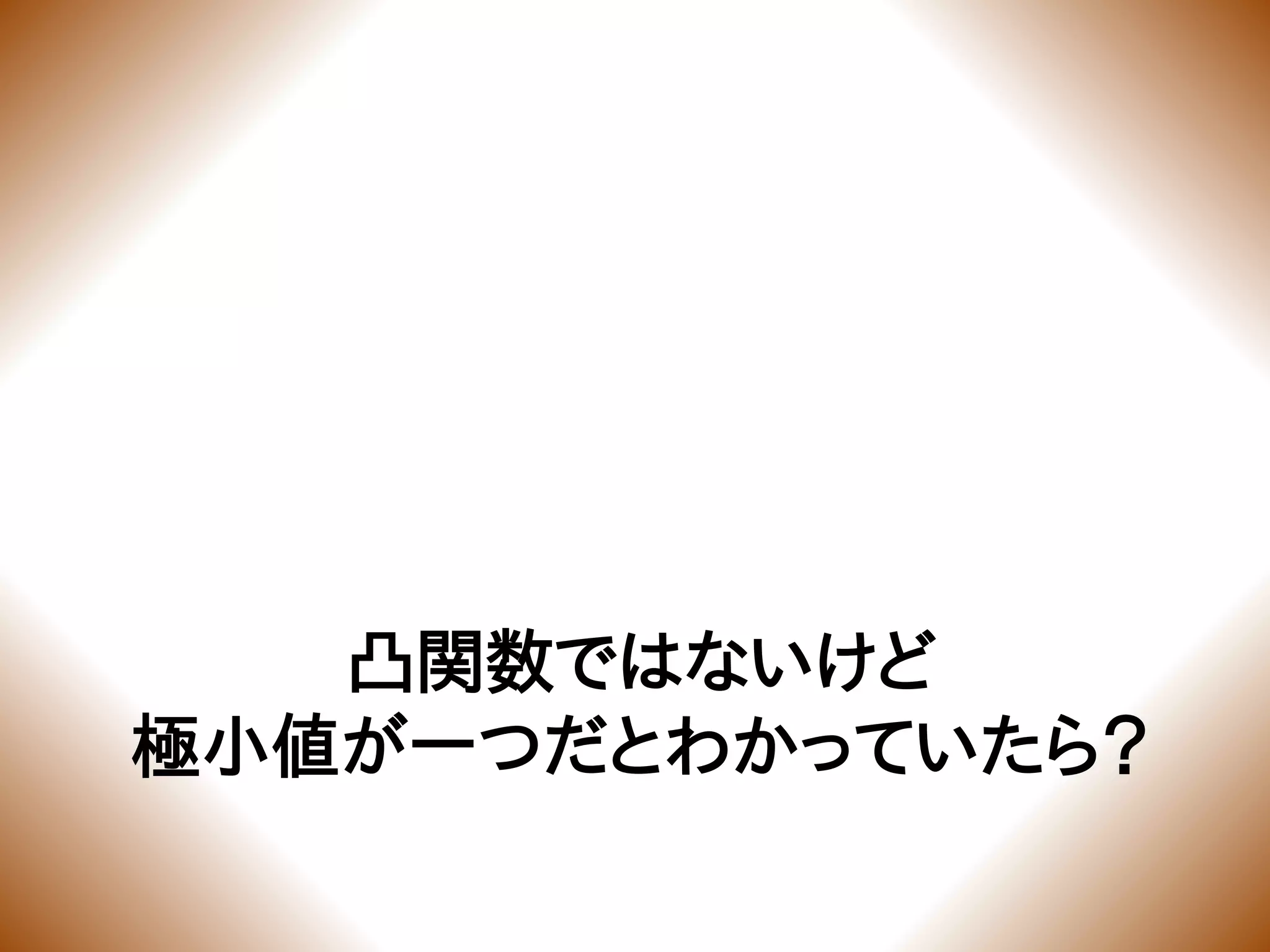 凸関数ではないけど
極小値が一つだとわかっていたら？
 
