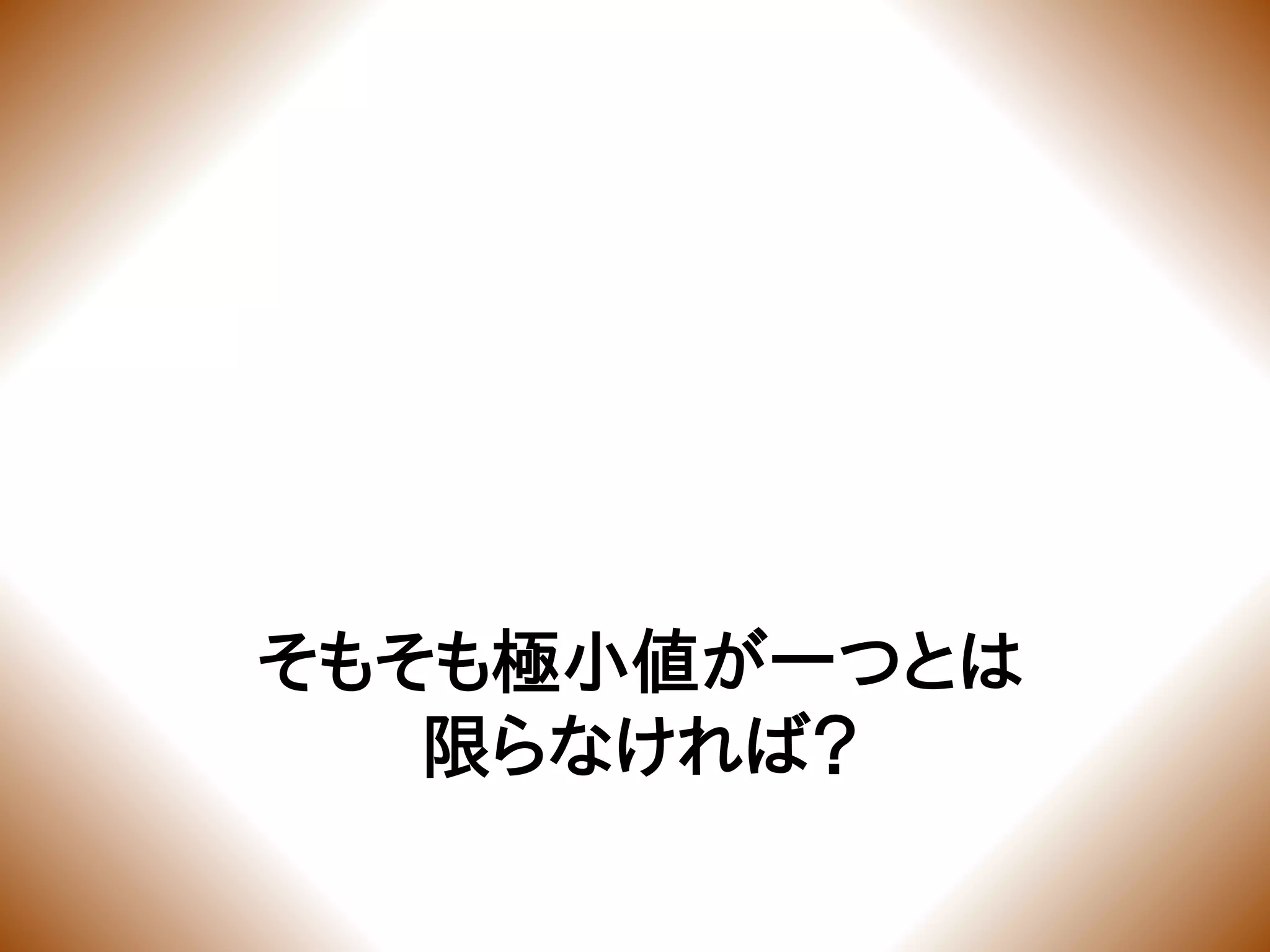 そもそも極小値が一つとは
限らなければ？
 
